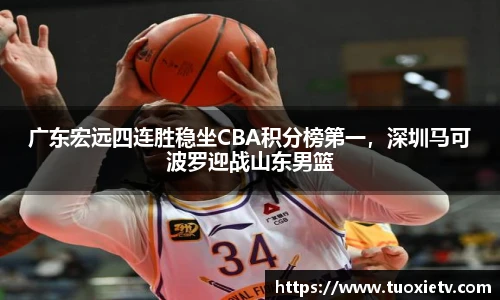 广东宏远四连胜稳坐CBA积分榜第一，深圳马可波罗迎战山东男篮