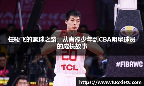 任骏飞的篮球之路：从青涩少年到CBA明星球员的成长故事