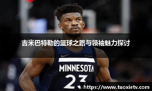 吉米巴特勒的篮球之路与领袖魅力探讨