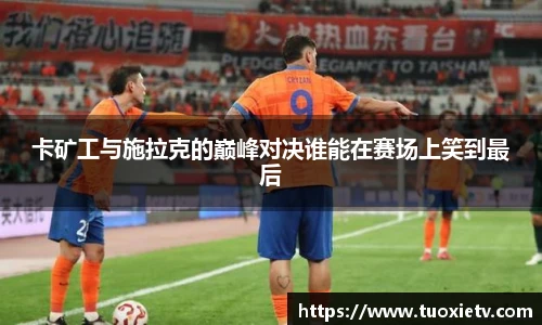 卡矿工与施拉克的巅峰对决谁能在赛场上笑到最后