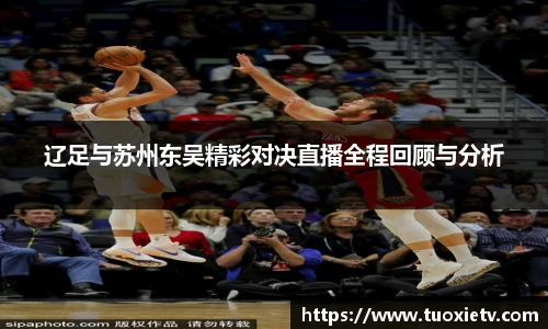 辽足与苏州东吴精彩对决直播全程回顾与分析