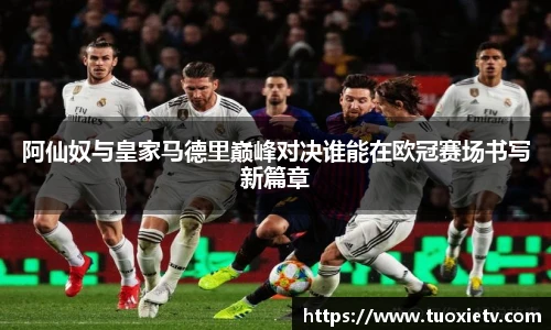 阿仙奴与皇家马德里巅峰对决谁能在欧冠赛场书写新篇章