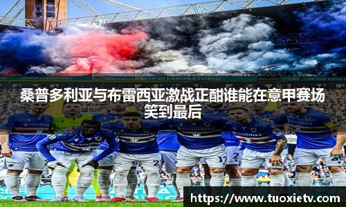 桑普多利亚与布雷西亚激战正酣谁能在意甲赛场笑到最后