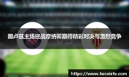 图卢兹主场迎战摩纳哥期待精彩对决与激烈竞争