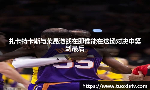扎卡特卡斯与莱昂激战在即谁能在这场对决中笑到最后
