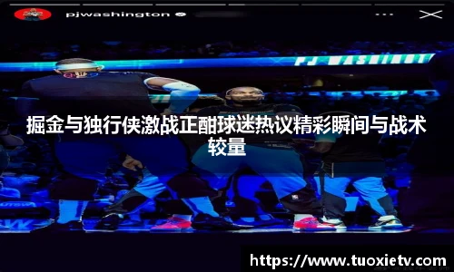 掘金与独行侠激战正酣球迷热议精彩瞬间与战术较量