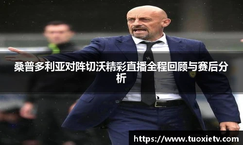 桑普多利亚对阵切沃精彩直播全程回顾与赛后分析