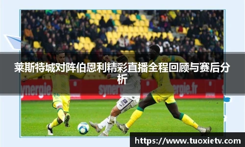 莱斯特城对阵伯恩利精彩直播全程回顾与赛后分析